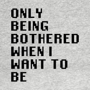 Only Being Bothered When I Want To Be T-Shirt